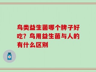 鸟类益生菌哪个牌子好吃？鸟用益生菌与人的有什么区别