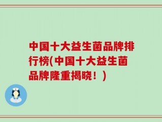 中国十大益生菌品牌排行榜(中国十大益生菌品牌隆重揭晓！)