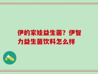 伊的家娃益生菌？伊智力益生菌饮料怎么样