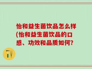 怡和益生菌饮品怎么样(怡和益生菌饮品的口感、功效和品质如何？