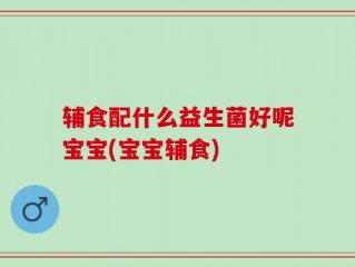 辅食配什么益生菌好呢宝宝(宝宝辅食)