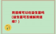 阴道痒可以吃益生菌吗(益生菌可否缓解阴道痒？)