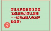 婴儿吃的益生菌优贝益(益生菌助力婴儿健康——优贝益新人类友好益生菌)