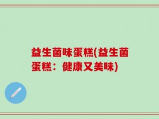 益生菌味蛋糕(益生菌蛋糕：健康又美味)