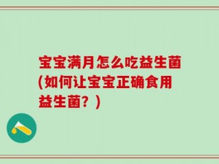 宝宝满月怎么吃益生菌(如何让宝宝正确食用益生菌？)