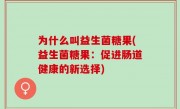 为什么叫益生菌糖果(益生菌糖果：促进肠道健康的新选择)