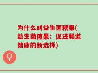 为什么叫益生菌糖果(益生菌糖果：促进肠道健康的新选择)