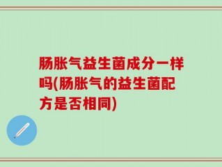 肠胀气益生菌成分一样吗(肠胀气的益生菌配方是否相同)