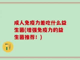 成人免疫力差吃什么益生菌(增强免疫力的益生菌推荐！)