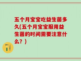 五个月宝宝吃益生菌多久(五个月宝宝服用益生菌的时间需要注意什么？)