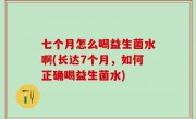 七个月怎么喝益生菌水啊(长达7个月，如何正确喝益生菌水)