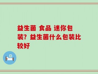 益生菌 食品 迷你包装？益生菌什么包装比较好