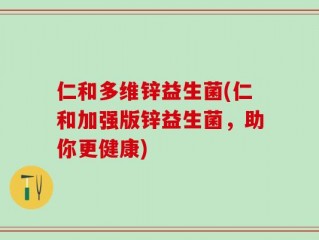 仁和多维锌益生菌(仁和加强版锌益生菌，助你更健康)