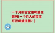 一个月的宝宝用喝益生菌吗(一个月大的宝宝可否喝益生菌？)
