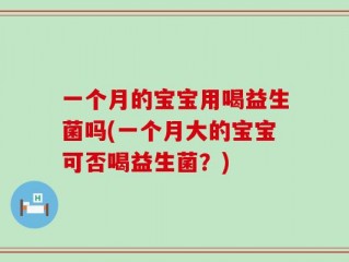 一个月的宝宝用喝益生菌吗(一个月大的宝宝可否喝益生菌？)