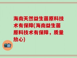海南天然益生菌原料技术有保障(海南益生菌原料技术有保障，质量放心)