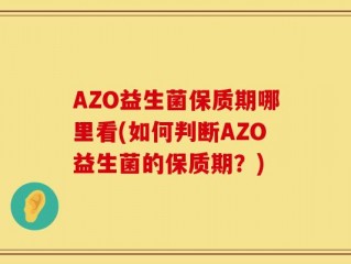 AZO益生菌保质期哪里看(如何判断AZO益生菌的保质期？)