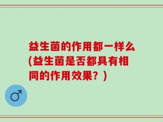 益生菌的作用都一样么(益生菌是否都具有相同的作用效果？)