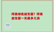 拜奥绿色益生菌？拜奥益生菌一天最多几滴