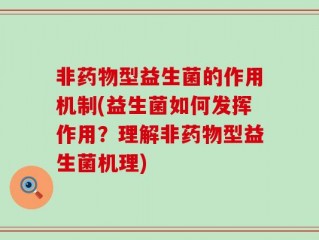非药物型益生菌的作用机制(益生菌如何发挥作用？理解非药物型益生菌机理)
