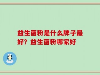 益生菌粉是什么牌子最好？益生菌粉哪家好