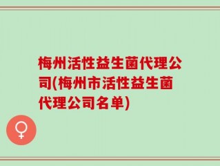 梅州活性益生菌代理公司(梅州市活性益生菌代理公司名单)