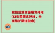 益倍适益生菌膳食纤维(益生菌膳食纤维，全面维护肠道健康)