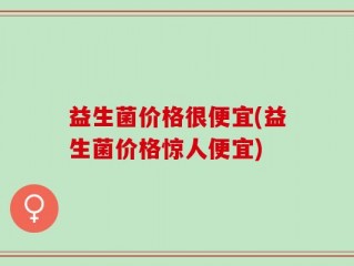 益生菌价格很便宜(益生菌价格惊人便宜)