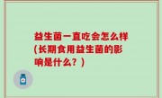 益生菌一直吃会怎么样(长期食用益生菌的影响是什么？)