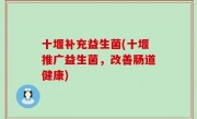 十堰补充益生菌(十堰推广益生菌，改善肠道健康)