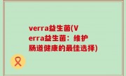 verra益生菌(Verra益生菌：维护肠道健康的最佳选择)