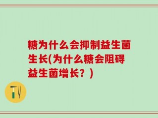 糖为什么会抑制益生菌生长(为什么糖会阻碍益生菌增长？)