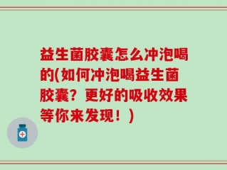 益生菌胶囊怎么冲泡喝的(如何冲泡喝益生菌胶囊？更好的吸收效果等你来发现！)