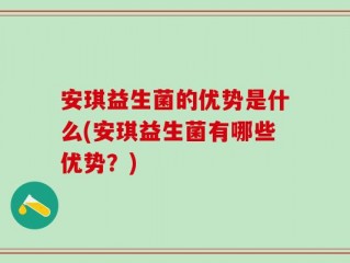 安琪益生菌的优势是什么(安琪益生菌有哪些优势？)