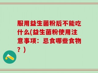 服用益生菌粉后不能吃什么(益生菌粉使用注意事项：忌食哪些食物？)