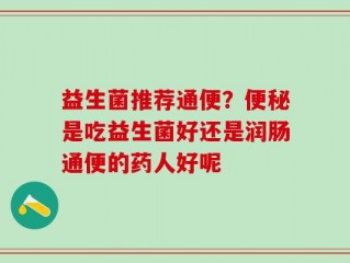 益生菌推荐通便？便秘是吃益生菌好还是润肠通便的药人好呢