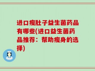 进口瘦肚子益生菌药品有哪些(进口益生菌药品推荐：帮助瘦身的选择)