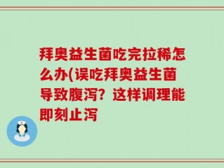 拜奥益生菌吃完拉稀怎么办(误吃拜奥益生菌导致腹泻？这样调理能即刻止泻