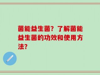 菌能益生菌？了解菌能益生菌的功效和使用方法？