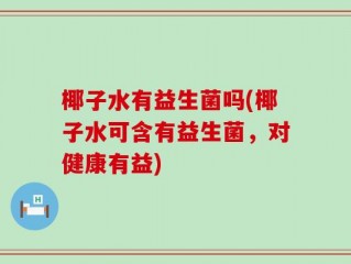 椰子水有益生菌吗(椰子水可含有益生菌，对健康有益)