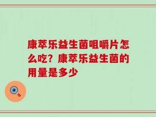 康萃乐益生菌咀嚼片怎么吃？康萃乐益生菌的用量是多少