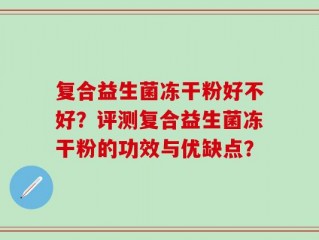复合益生菌冻干粉好不好？评测复合益生菌冻干粉的功效与优缺点？