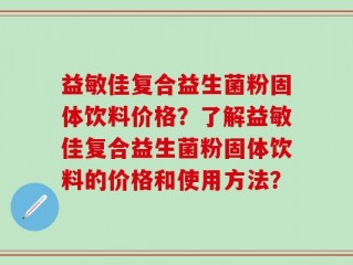 益敏佳复合益生菌粉固体饮料价格？了解益敏佳复合益生菌粉固体饮料的价格和使用方法？