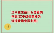 江中益生菌什么是爱情电影(江中益生菌成为浪漫爱情电影主题)