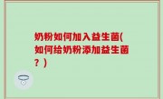 奶粉如何加入益生菌(如何给奶粉添加益生菌？)