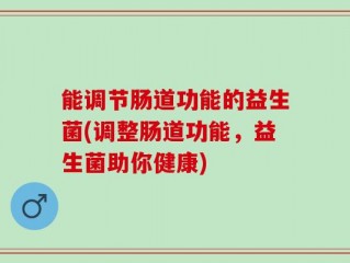 能调节肠道功能的益生菌(调整肠道功能，益生菌助你健康)