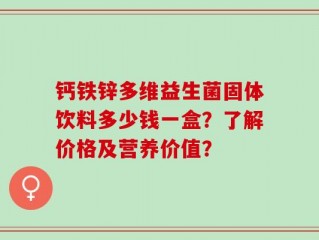 钙铁锌多维益生菌固体饮料多少钱一盒？了解价格及营养价值？