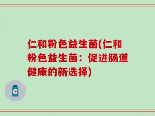 仁和粉色益生菌(仁和粉色益生菌：促进肠道健康的新选择)