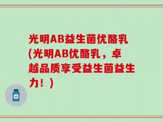 光明AB益生菌优酪乳(光明AB优酪乳，卓越品质享受益生菌益生力！)