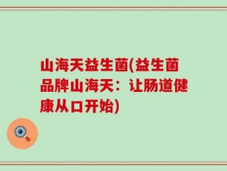 山海天益生菌(益生菌品牌山海天：让肠道健康从口开始)